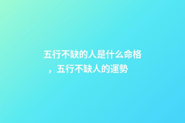 五行不缺的人是什么命格，五行不缺人的運勢